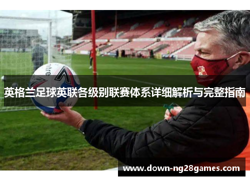 英格兰足球英联各级别联赛体系详细解析与完整指南