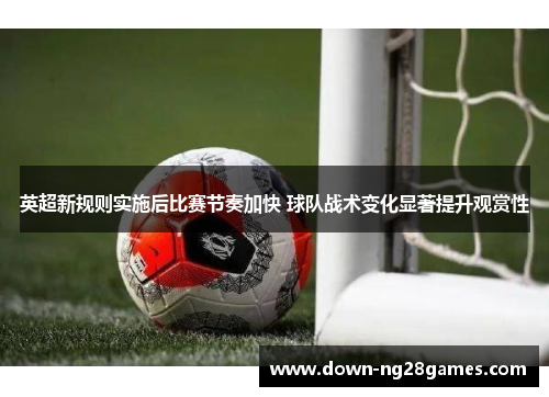 英超新规则实施后比赛节奏加快 球队战术变化显著提升观赏性