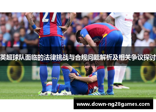 英超球队面临的法律挑战与合规问题解析及相关争议探讨