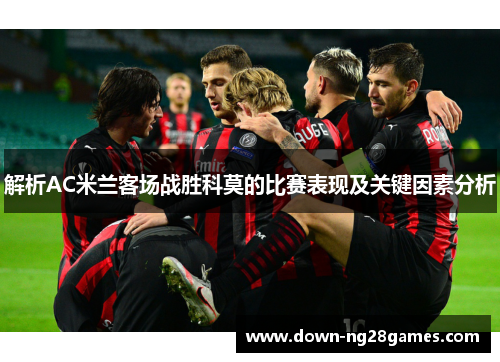 解析AC米兰客场战胜科莫的比赛表现及关键因素分析