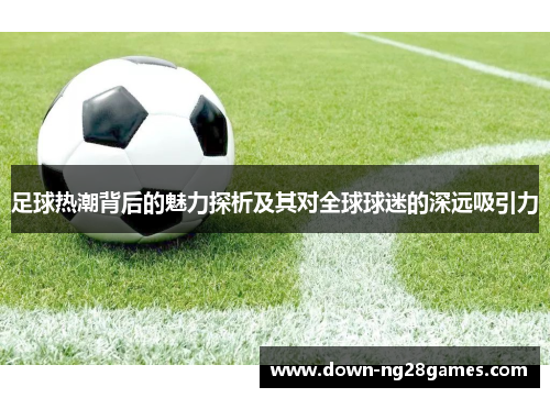 足球热潮背后的魅力探析及其对全球球迷的深远吸引力