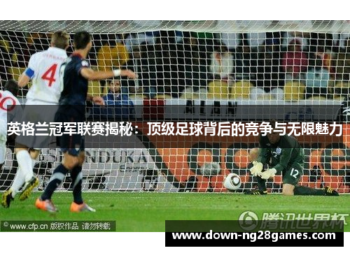 英格兰冠军联赛揭秘:顶级足球背后的竞争与无限魅力 英格兰冠军联赛揭秘:顶级足球背后的竞争与无限魅力