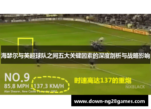 海瑟尔与英超球队之间五大关键因素的深度剖析与战略影响 海瑟尔与英超球队之间五大关键因素的深度剖析与战略影响