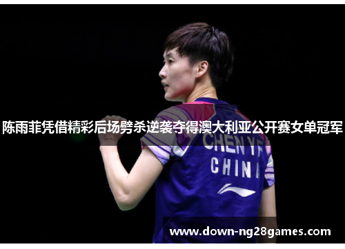 陈雨菲凭借精彩后场劈杀逆袭夺得澳大利亚公开赛女单冠军 陈雨菲凭借精彩后场劈杀逆袭夺得澳大利亚公开赛女单冠军