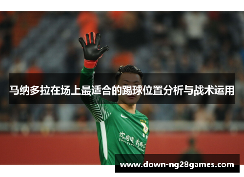 马纳多拉在场上最适合的踢球位置分析与战术运用 马纳多拉在场上最适合的踢球位置分析与战术运用