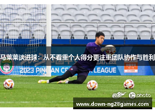 马莱莱谈进球:从不看重个人得分更注重团队协作与胜利 马莱莱谈进球:从不看重个人得分更注重团队协作与胜利