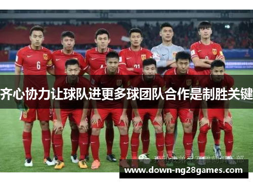 齐心协力让球队进更多球团队合作是制胜关键