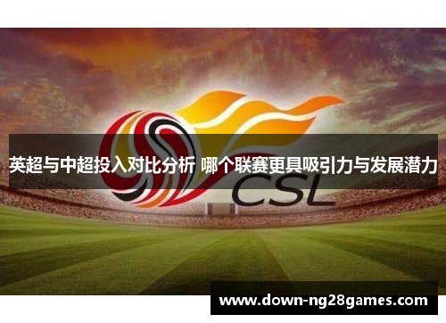 英超与中超投入对比分析 哪个联赛更具吸引力与发展潜力