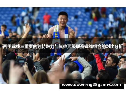 西甲锋线三重奏的独特魅力与其他顶级联赛锋线组合的对比分析