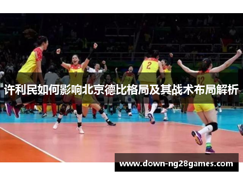 许利民如何影响北京德比格局及其战术布局解析 许利民如何影响北京德比格局及其战术布局解析