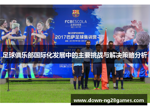 足球俱乐部国际化发展中的主要挑战与解决策略分析