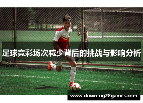 足球竞彩场次减少背后的挑战与影响分析