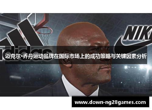 迈克尔·乔丹运动品牌在国际市场上的成功策略与关键因素分析