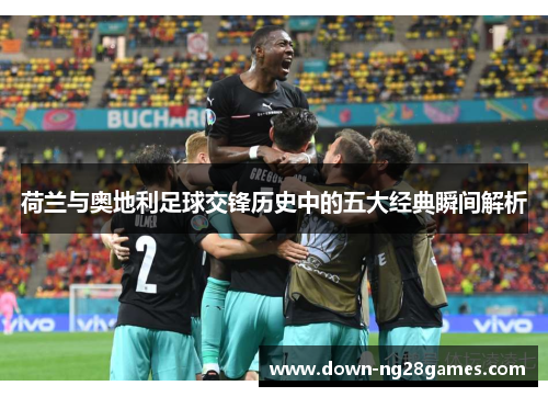 荷兰与奥地利足球交锋历史中的五大经典瞬间解析