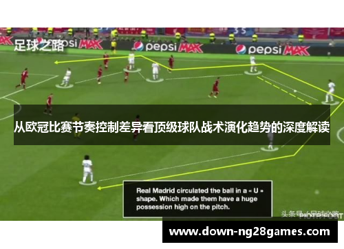 从欧冠比赛节奏控制差异看顶级球队战术演化趋势的深度解读 从欧冠比赛节奏控制差异看顶级球队战术演化趋势的深度解读