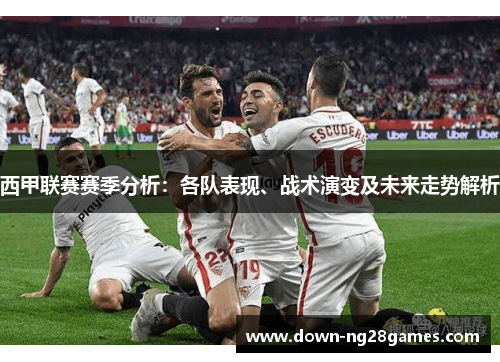 西甲联赛赛季分析:各队表现、战术演变及未来走势解析 西甲联赛赛季分析:各队表现、战术演变及未来走势解析