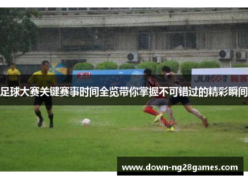 足球大赛关键赛事时间全览带你掌握不可错过的精彩瞬间