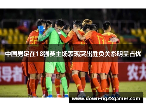 中国男足在18强赛主场表现突出胜负关系明显占优 中国男足在18强赛主场表现突出胜负关系明显占优