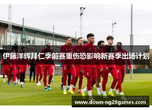 伊藤洋辉拜仁季前赛重伤恐影响新赛季出场计划