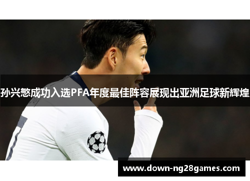 孙兴慜成功入选PFA年度最佳阵容展现出亚洲足球新辉煌