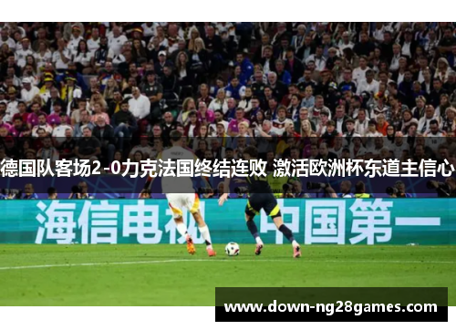 德国队客场2-0力克法国终结连败 激活欧洲杯东道主信心
