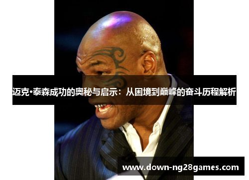 迈克·泰森成功的奥秘与启示：从困境到巅峰的奋斗历程解析