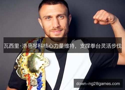 瓦西里·洛马琴科核心力量维持，支撑拳台灵活步伐